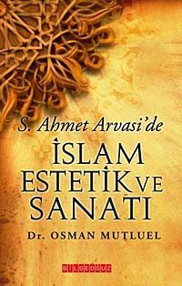 S. Ahmet Arvasi'de İslam Estetik ve Sanatı